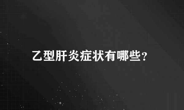 乙型肝炎症状有哪些?