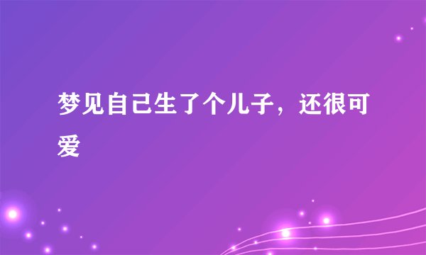 梦见自己生了个儿子，还很可爱