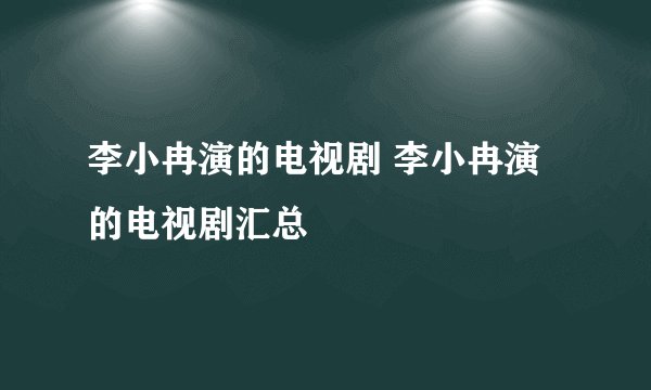 李小冉演的电视剧 李小冉演的电视剧汇总