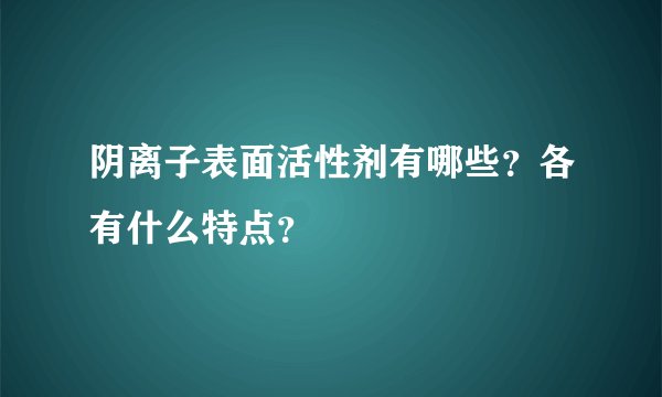 阴离子表面活性剂有哪些？各有什么特点？