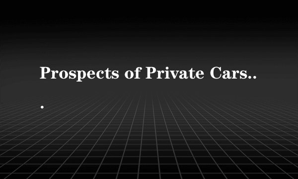 Prospects of Private Cars in China 英语作文1当前私家车在中国很流行2私家车流行的原因3存在的问题