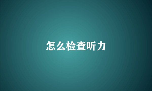 怎么检查听力
