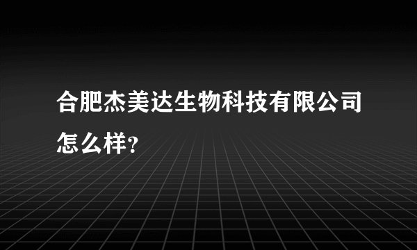 合肥杰美达生物科技有限公司怎么样?