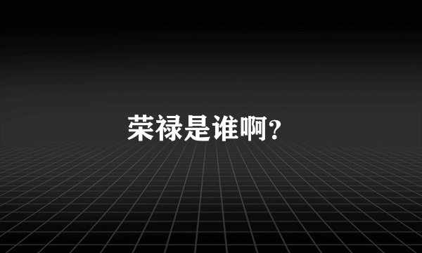 荣禄是谁啊？