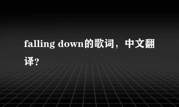 falling down的歌词,中文翻译?
