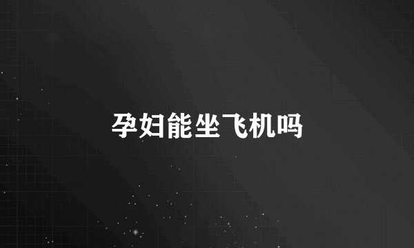 孕妇能坐飞机吗