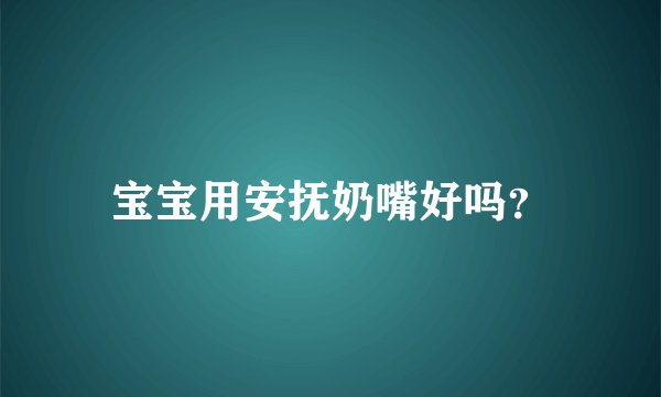 宝宝用安抚奶嘴好吗？