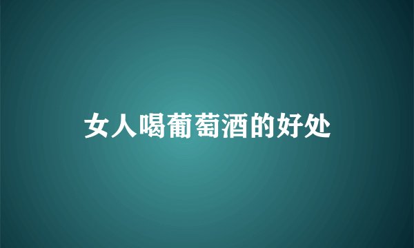 女人喝葡萄酒的好处