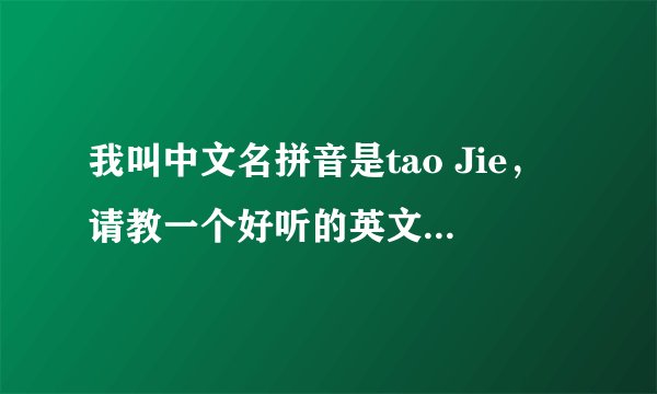 我叫中文名拼音是tao Jie,请教一个好听的英文名,多谢各位!