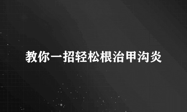 教你一招轻松根治甲沟炎