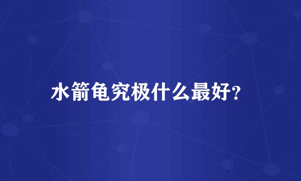 水箭龟究极什么最好？