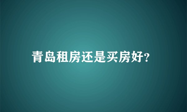 青岛租房还是买房好？