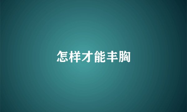 怎样才能丰胸