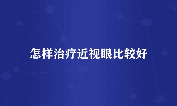 怎样治疗近视眼比较好