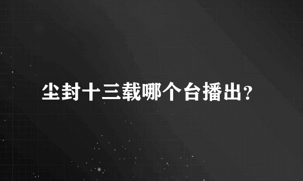 尘封十三载哪个台播出？