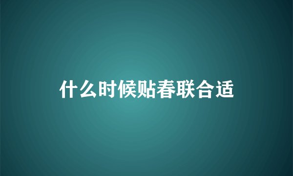 什么时候贴春联合适