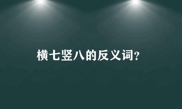 横七竖八的反义词？