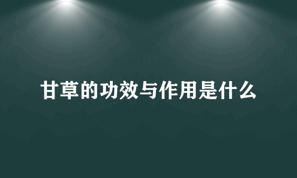 甘草的功效与作用是什么