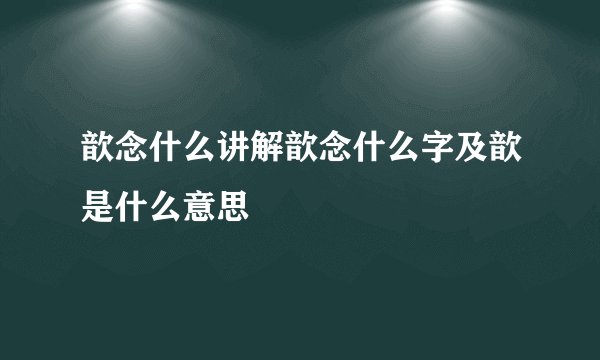 歆念什么讲解歆念什么字及歆是什么意思