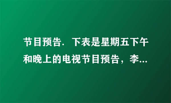 节目预告.下表是星期五下午和晚上的电视节目预告,李爷爷不会24时记时法,你能帮帮他吗? 节目预告 14:30 京剧 16:00 卫生与健康 16:40 电影 18:00 动画片 19:00 新闻联播 19:40 精彩十分