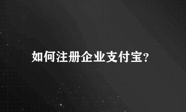 如何注册企业支付宝？