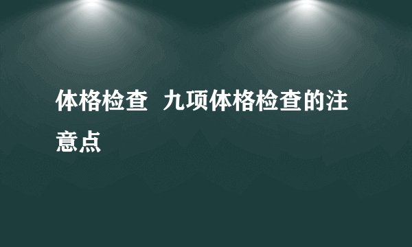 体格检查 九项体格检查的注意点