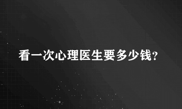 看一次心理医生要多少钱？