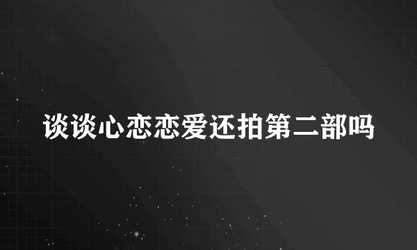 谈谈心恋恋爱还拍第二部吗