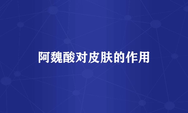 阿魏酸对皮肤的作用