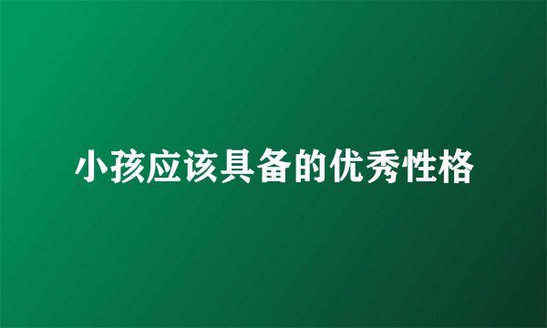 小孩应该具备的优秀性格