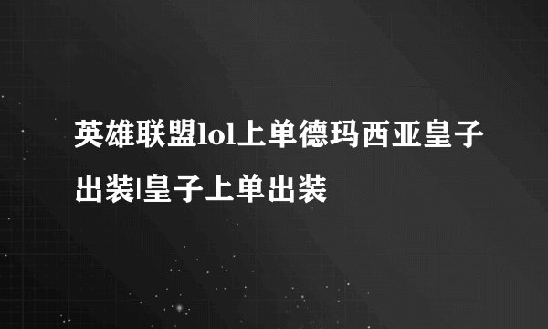 英雄联盟lol上单德玛西亚皇子出装|皇子上单出装