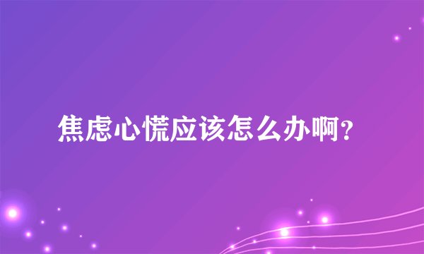焦虑心慌应该怎么办啊？