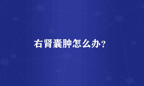 右肾囊肿怎么办？