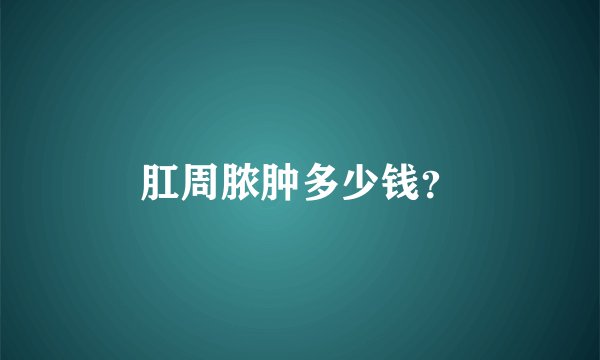 肛周脓肿多少钱?