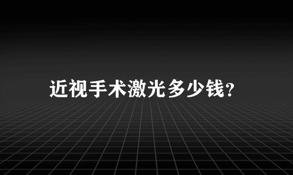 近视手术激光多少钱？