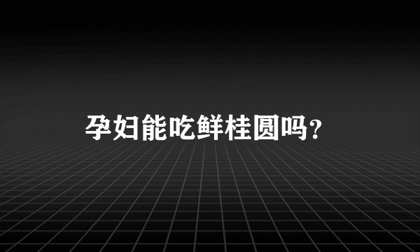 孕妇能吃鲜桂圆吗?