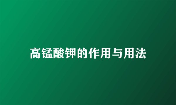 高锰酸钾的作用与用法