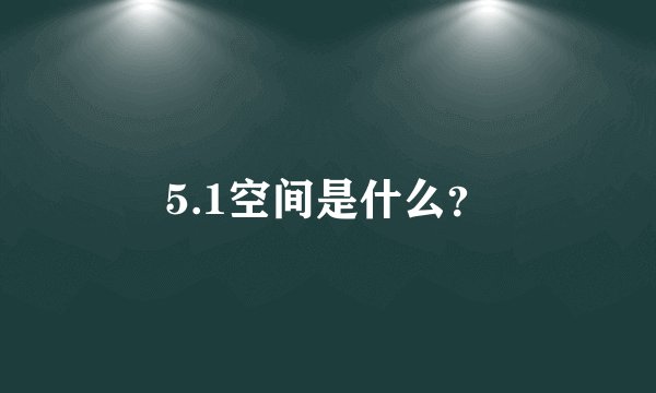 5.1空间是什么？