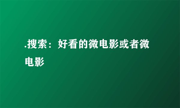 .搜索：好看的微电影或者微电影