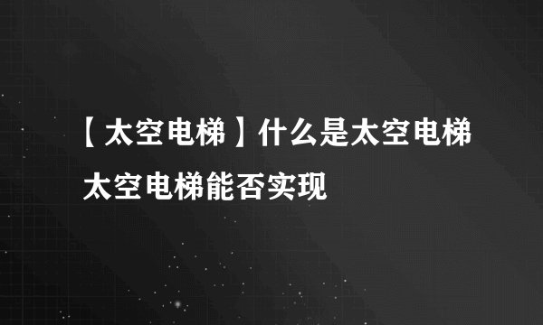 【太空电梯】什么是太空电梯 太空电梯能否实现