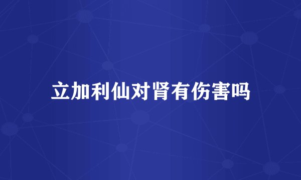 立加利仙对肾有伤害吗