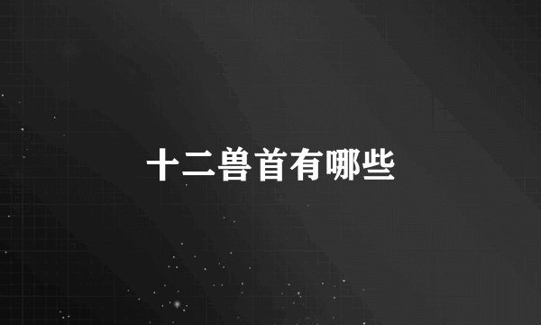 十二兽首有哪些