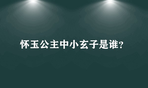 怀玉公主中小玄子是谁？