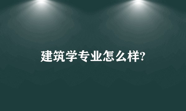 建筑学专业怎么样?