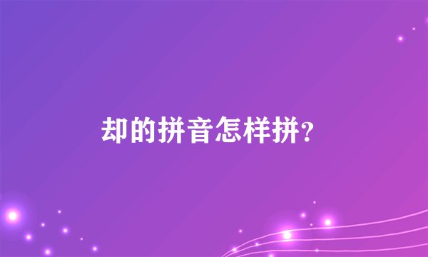 却的拼音怎样拼？