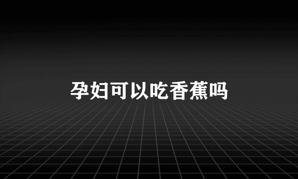 孕妇可以吃香蕉吗
