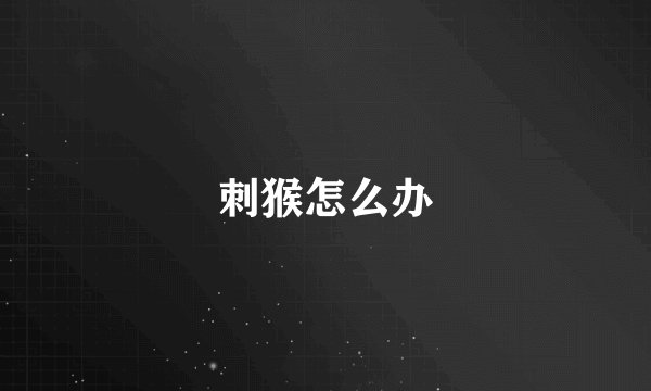 刺猴怎么办