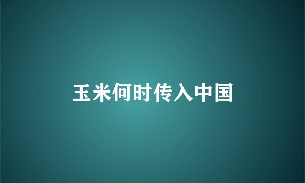 玉米何时传入中国