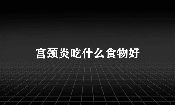 宫颈炎吃什么食物好