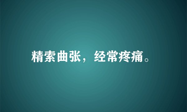 精索曲张，经常疼痛。